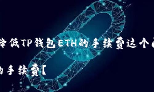 直接回答您关于如何降低TP钱包ETH的手续费这个问题。以下是内容结构:
如何降低TP钱包ETH的手续费?
