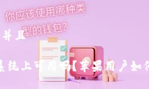 思考一个贴近并且

TP钱包在iOS系统上可用吗？苹果用户如何使用TP钱包？