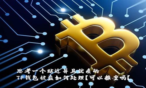 思考一个贴近并且优质的
TP钱包被盗如何处理?可以报案吗?