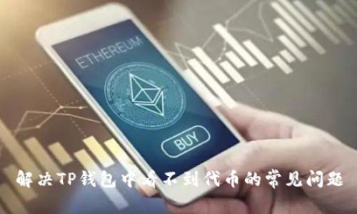 解决TP钱包中看不到代币的常见问题