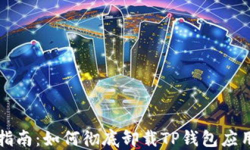 
详细指南：如何彻底卸载TP钱包应用软件