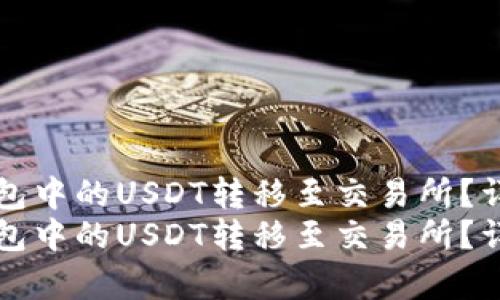 如何将TP钱包中的USDT转移至交易所？详细步骤解析
如何将TP钱包中的USDT转移至交易所？详细步骤解析