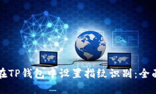 如何在TP钱包中设置指纹识别:全面指南