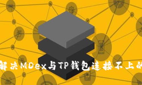 如何解决MDex与TP钱包连接不上的问题