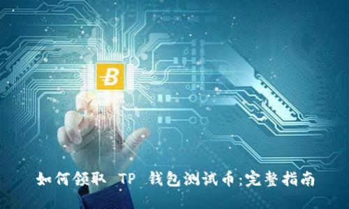 如何领取 TP 钱包测试币:完整指南