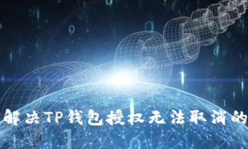 如何解决TP钱包授权无法取消的问题