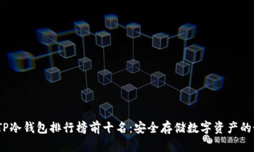 2023年TP冷钱包排行榜前十名:安全存储数字资产的最佳选择