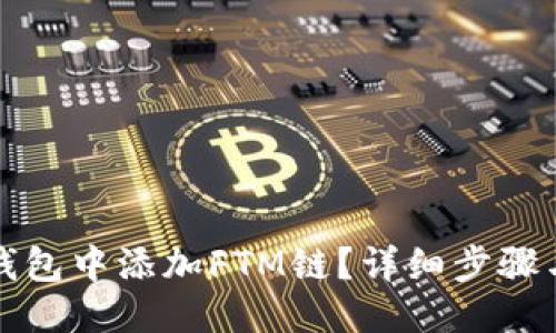 贴近的
如何在TP钱包中添加FTM链?详细步骤与注意事项
