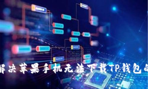 如何解决苹果手机无法下载TP钱包的问题