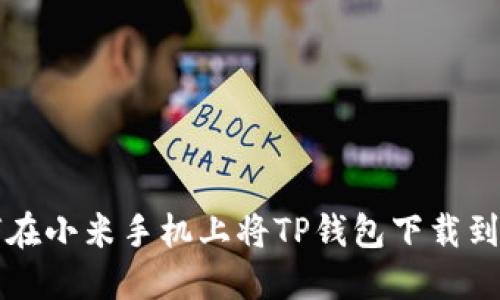 如何在小米手机上将TP钱包下载到桌面