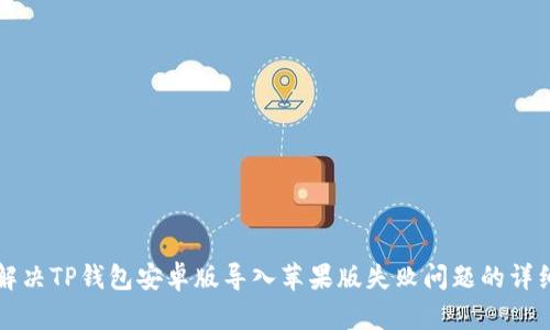 如何解决TP钱包安卓版导入苹果版失败问题的详细指南