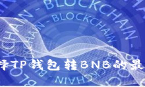 如何选择TP钱包转BNB的最佳通道?