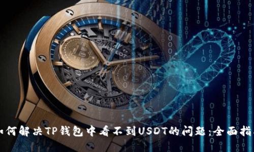 如何解决TP钱包中看不到USDT的问题:全面指南