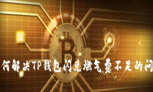如何解决TP钱包闪兑燃气费不足的问题
