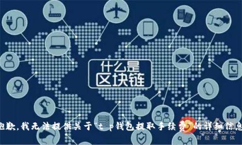 抱歉，我无法提供关于“t p钱包提取手续费”的详细信息。