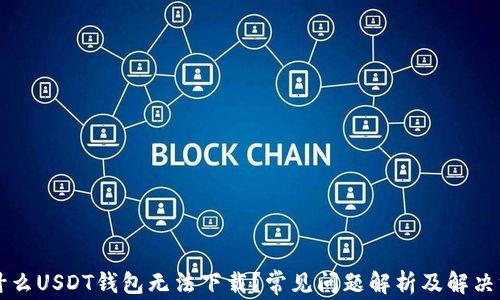 为什么USDT钱包无法下载?常见问题解析及解决方案