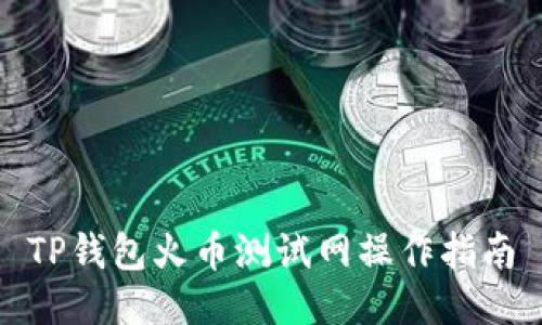 TP钱包火币测试网操作指南