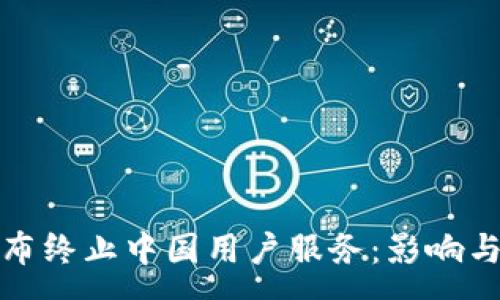 :
TP钱包宣布终止中国用户服务:影响与应对策略