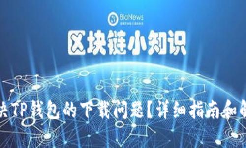 如何解决TP钱包的下载问题?详细指南和解决方案