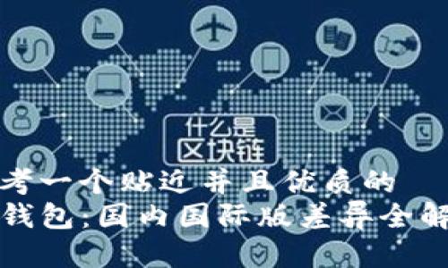 思考一个贴近并且优质的
TP钱包:国内国际版差异全解析