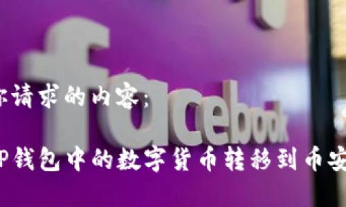 下面是你请求的内容:
如何把TP钱包中的数字货币转移到币安交易所?