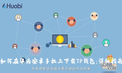 如何在华为安卓手机上下载TP钱包:详细指南