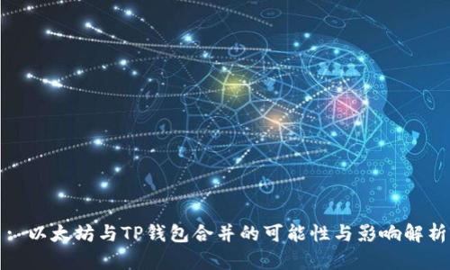 : 以太坊与TP钱包合并的可能性与影响解析