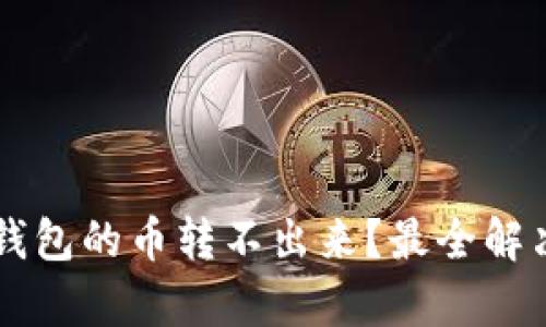 为什么TP钱包的币转不出来?最全解决方案解析
