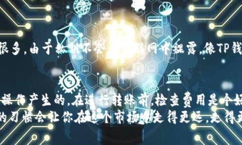 在讨论TP钱包转账到硬件钱包时，首先需要明确几个关键点，包括手续费的产生原因、相关费用的概念以及使用这些钱包的具体流程。下面是对这些问题的详细肢解。

什么是TP钱包和硬件钱包？
TP钱包是一款数字货币钱包，主要用于存储和管理各种加密货币。它通常是一个软件钱包，用户可以通过手机或电脑进行访问和管理。
硬件钱包则是一种专门用于存储私钥的物理设备，这种钱包被认为是最安全的存储方式之一。因为私钥不会暴露在网络上，黑客很难获取。

转账过程中是否会产生手续费？
在使用TP钱包将币种转移到硬件钱包时，确实会产生一定的手续费。实际上，转账手续费通常由区块链的网络费用决定，而非TP钱包本身收取的。 
这些手续费通常用于激励矿工处理和验证交易。在不同的币种、网络拥堵程度及交易金额等因素都会影响手续费的高低。所以，建议用户在进行转账之前，查看当前网络的手续费情况，对比各个币种的手续费。

手续费的具体构成
转账的费用可以分为几个部分：
ul
    listrong网络费：/strong这是每次交易都必须支付的费用，取决于区块链本身。/li
    listrong交易费：/strong一些钱包可能会自行设定交易费用，来提高处理交易的优先级。/li
/ul

如何降低手续费？
说真的，降低手续费可以通过几个方式：选择在网络比较不繁忙的时段进行交易、选用手续费相对较低的币种。如果你不是急于完成交易，可以在网络费较低的时候再操作，节省不少费用。

转账的具体步骤
开始转账之前，用户要确认几个重要信息，包括：
ul
    li确认你的TP钱包内有足够的余额来支付转账手续费。/li
    li核对你的硬件钱包地址，以确保转账没有错误。/li
/ul
接着，用户可以按照以下步骤进行转账：
ol
    li打开TP钱包，选择你要转账的币种。/li
    li输入目标硬件钱包的地址以及要转账的金额。/li
    li确认转账信息无误后，确认并支付手续费。/li
    li等待交易在区块链上确认。/li
/ol

转账注意事项
在转账过程中，用户还需注意以下几点：
ul
    listrong地址准确性：/strong确保你的硬件钱包地址正确，错误地址可能导致资金损失。/li
    listrong安全性：/strong一定要在安全的网络环境下操作，避免使用公共的Wi-Fi进行任何交易。/li
    listrong保持更新：/strong确保你的TP钱包和硬件钱包的固件都是最新的，更新版本通常可以提升安全性。/li
/ul

硬件钱包的使用体验
你可能会问，硬件钱包真的安全到可以不担心被黑客攻击吗？总体来说，硬件钱包的安全性确实会比软件钱包高出很多。由于私钥不会在互联网中裸露，像TP钱包那样的软件环境，它们的安全性非常高。但这并不意味着你可以掉以轻心，适时的备份和保护措施仍然是必须的。

总结
我们总结一下，将TP钱包的数字资产转账到硬件钱包的步骤和要点。首先，这个过程确实会产生手续费，主要是网络操作产生的。在进行转账前，检查费用是个好习惯。在每次交易前，也要确认万无一失的安全措施，以避免潜在的风险。
总之，安全存储和合理手续费的管理是用户在数字货币投资中必须掌握的基本能力。不论你是新手还是老手，良好的习惯会让你在这个市场中走得更远，走得更稳。