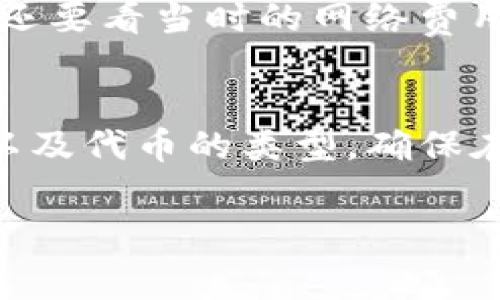 当你将资金从TP钱包（通常是指某种数字钱包）转账到交易所时，通常会涉及到一定的手续费。这笔手续费的具体数额和是否需要支付手续费，主要取决于以下几个因素：

1. 钱包与交易所的类型
不同的数字钱包和交易所有各自的收费政策。有的交易所在充值时不会收取手续费，但可能会在提现时收取；而有的可能在转账时就会收取一定比例的费用。你需要在转账前查看相关的费用说明，确保自己了解每一笔交易的可能成本。

2. 网络手续费
转账过程还可能涉及到“网络手续费”，这是一种支付给区块链网络矿工的费用，用户在进行转账时需要支付给区块链网络以确认交易。这种费用通常是动态的，根据网络的拥堵情况而变化：网络越拥堵，手续费可能就越高。说真的，有时候为了节省费用，你可以选择在网络低峰期进行转账。

3. 交易所的充值政策
不同交易所对充值路径的政策也可能不同。有些交易所对于特定的代币充值可能没有手续费，而对于其他代币则可能收取一定的手续费。因此，详细了解你所使用的交易所对于不同币种的政策是非常重要的。

4. 代币类型
此外，不同的数字货币也有可能有不同的手续费。比如，而以太坊上的转账往往会比比特币更便宜一些。不过这不是绝对的，具体情况还要看当时的网络费用和交易所的充值政策。你懂的，有些钱包在选择代币时也会提供矿工费的调整选项，让你可以手动选择支付的手续费。

总结
综上所述，TP钱包转账到交易所一般是需要手续费的，但手续费的多少取决于多个因素，包括钱包和交易所的收费政策、网络手续费以及代币的类型。确保在转账之前进行充分的了解，可以帮助你避免不必要的费用哦！

如果你有具体的交易所或者钱包类型，可以提供更详细的信息，会更有助于帮助你了解相关的手续费详情！