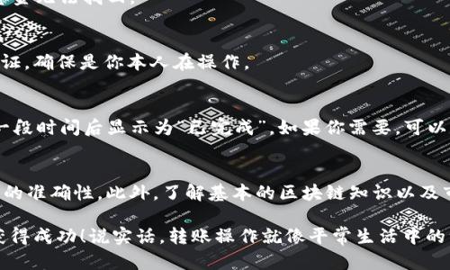 要将TP钱包中的币转到另一个钱包，你可以按照以下步骤进行操作。这里我将详细介绍整个过程，包括如何获取对方钱包地址、如何进行转账等。不过，请记得在进行任何操作之前，确保你了解相关的风险，并对于你的操作负责。

第一步：获取对方钱包地址
在进行转账之前，你需要对方的钱包地址。这就像是你要给朋友寄信，需要他们的地址一样。确保对方提供的是正确的地址，这样可以避免转账错误。

第二步：打开TP钱包
接下来，打开你的TP钱包应用。在主界面上，你可以看到你的数字资产，比如各种加密货币的余额。

第三步：选择需要转账的币种
在TP钱包中，选择你想要转账的币种。例如，如果你想转账的是以太坊（ETH），就点击ETH。通常情况下，点击币种后会进入到该币种的详情页面。

第四步：点击转账或发送
在币种的详情页面上，通常会有“转账”或“发送”的按钮。点击这个按钮，会弹出一个新的界面，提示你输入对方的钱包地址和金额等信息。

第五步：输入对方钱包地址和转账金额
在弹出的转账界面中，你需要输入以下信息：
ul
    li钱包地址：在这个框里输入你之前获取的对方钱包地址。/li
    li转账金额：输入你想要转账的金额。注意，确保余额足够，且考虑到网络费用。/li
/ul

第六步：设置网络费用
在进行转账时，通常会提示你设置网络费用。网络费用是区块链上进行交易所需的费用，通常会影响到交易的速度。如果你急着让交易完成，可以选择较高的费用；如果不着急，就可以选择较低的费用。

第七步：确认转账信息
在输入完所有信息后，确认你的输入是否正确。特别是钱包地址，一旦输入错误，可能导致资金无法找回。

第八步：确认转账
确认无误后，点击“确认”或“发送”按钮。此时，TP钱包会提示你输入密码或进行其他安全验证，确保是你本人在操作。

第九步：查看交易记录
完成转账后，你可以在TP钱包中查看交易记录，确认转账是否成功。通常情况下，转账会在一段时间后显示为“已完成”。如果你需要，可以用区块链浏览器查看交易的具体状态。

注意事项
最后，提醒大家在进行任何币种转账之前，一定要仔细检查钱包地址和金额，确保所有信息的准确性。此外，了解基本的区块链知识以及市场行情，可以帮助你在这条数字货币的道路上走得更顺利。

希望这些步骤能帮助你顺利将TP钱包中的币转到另一个钱包，祝你在数字货币的投资中获得成功！说实话，转账操作就像平常生活中的一些简单事情，只要认真对待，基本上是不会出错的。如果还有其他疑问，欢迎随时询问！