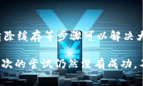如果您在尝试登录TP钱包时遇到无法连接的问题，可能有几个原因导致这种情况发生。以下是一些常见的解决方法和步骤，帮助您排查和解决问题。

检查网络连接
首先，确保您的设备连接到互联网。无论是在使用 Wi-Fi 还是移动数据，网络不稳定或连接中断都可能导致钱包无法登录。

确认钱包版本
保证您使用的是TP钱包的最新版本。旧版本可能存在bug或与服务器不兼容的问题，导致无法正常连接。

检查服务器状态
有时，TP钱包的服务器可能会进行维护或遇到临时故障。您可以访问TP钱包的官网或社交媒体平台，查看是否有相关的公告或维护通知。

清除应用缓存
如果您是在手机上使用TP钱包，可以尝试清除应用的缓存。步骤通常为：进入手机“设置”，找到“应用管理”或“应用程序”，找到TP钱包，选择“清除缓存”。这可以帮助解决一些因缓存造成的问题。

重新安装应用
如果以上方法无效，您可以尝试卸载TP钱包并重新安装。重新安装应用软件可以解决由于文件损坏或设置错误导致的连接问题。

检查安全设置
一些手机的安全设置或防火墙可能会限制TP钱包的访问。确保TP钱包被允许访问网络或关闭相关的防火墙设置，看看是否能解决问题。

联系客服支持
如果您尝试了以上所有方法，仍然无法连接TP钱包，建议联系TP钱包的技术支持团队。他们能够提供更专业的帮助，解决您遇到的问题。

总结
遇到TP钱包无法连接的问题时，保持冷静，逐步排查。通常，通过检查网络、更新应用、清除缓存等步骤可以解决大部分问题。

从日常使用出发，您不仅可以学会排查问题，还能增加对这一数字钱包的了解。如果这次的尝试仍然没有成功，不要气馁，未来的数字货币钱包会越来越稳定、智能，相信您很快就能顺利使用TP钱包！