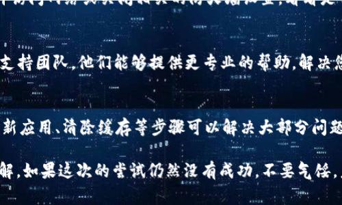 如果您在尝试登录TP钱包时遇到无法连接的问题，可能有几个原因导致这种情况发生。以下是一些常见的解决方法和步骤，帮助您排查和解决问题。

检查网络连接
首先，确保您的设备连接到互联网。无论是在使用 Wi-Fi 还是移动数据，网络不稳定或连接中断都可能导致钱包无法登录。

确认钱包版本
保证您使用的是TP钱包的最新版本。旧版本可能存在bug或与服务器不兼容的问题，导致无法正常连接。

检查服务器状态
有时，TP钱包的服务器可能会进行维护或遇到临时故障。您可以访问TP钱包的官网或社交媒体平台，查看是否有相关的公告或维护通知。

清除应用缓存
如果您是在手机上使用TP钱包，可以尝试清除应用的缓存。步骤通常为：进入手机“设置”，找到“应用管理”或“应用程序”，找到TP钱包，选择“清除缓存”。这可以帮助解决一些因缓存造成的问题。

重新安装应用
如果以上方法无效，您可以尝试卸载TP钱包并重新安装。重新安装应用软件可以解决由于文件损坏或设置错误导致的连接问题。

检查安全设置
一些手机的安全设置或防火墙可能会限制TP钱包的访问。确保TP钱包被允许访问网络或关闭相关的防火墙设置，看看是否能解决问题。

联系客服支持
如果您尝试了以上所有方法，仍然无法连接TP钱包，建议联系TP钱包的技术支持团队。他们能够提供更专业的帮助，解决您遇到的问题。

总结
遇到TP钱包无法连接的问题时，保持冷静，逐步排查。通常，通过检查网络、更新应用、清除缓存等步骤可以解决大部分问题。

从日常使用出发，您不仅可以学会排查问题，还能增加对这一数字钱包的了解。如果这次的尝试仍然没有成功，不要气馁，未来的数字货币钱包会越来越稳定、智能，相信您很快就能顺利使用TP钱包！