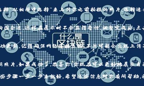 在t p钱包中上传头像的过程其实是相对简单的。你只需要按照以下步骤进行操作即可顺利完成头像的上传。下面，我将为您详细介绍每一个步骤。

步骤一：打开t p钱包应用
首先，确保你已经在手机上安装了t p钱包应用。如果还没有安装，可以前往应用商店下载并注册一个账户。启动应用后，用你注册的账户信息登录。

步骤二：进入个人资料设置
登录后，会看到主界面。在主界面中，通常会有一个“我的”或“个人中心”的选项，点击进入。这里就是你可以设置个人资料的地方。

步骤三：点击头像区域
在个人资料界面，你会看到一个默认的头像图标，可能是一个人形图案。点击这个图标，你就可以进入头像设置的选项。这个步骤可能会让你有些兴奋，毕竟可以用自己的照片展示个性了，哈哈！

步骤四：选择头像来源
系统会弹出几个选择选项，你可以选择“拍照”直接拍一个新头像，或选择“从相册中选择”来上传你之前拍摄的照片。选择适合你风格的头像，可以展示出你的个性哦。

步骤五：调整和裁剪头像
如果你选择了相册中的照片，可能需要进行裁剪和调整。确保头像的构图合适，这样在展示时不会显得奇怪。调整完成后，点击“确定”或者“上传”按钮。

步骤六：保存并确认更改
头像上传后，通常会有一个保存操作，只要你确认了更改，头像就会成功更新。记得确保网络连接良好，不然可能会出现上传不成功的情况。

步骤七：检查头像是否成功更新
最后，返回个人资料页面查看一下，确认头像已经更新为你所选择的新照片。如果成功了，恭喜你！你现在可以更好地展示自己了！

总的来说，上传头像非常简单，几乎不需要任何技术知识。只要按照这些步骤一步一步来就好。希望这些信息对你有所帮助，祝你在t p钱包的使用中一切顺利！如果还有其他问题，随时可以问我！