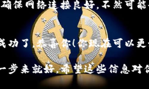 在t p钱包中上传头像的过程其实是相对简单的。你只需要按照以下步骤进行操作即可顺利完成头像的上传。下面，我将为您详细介绍每一个步骤。

步骤一：打开t p钱包应用
首先，确保你已经在手机上安装了t p钱包应用。如果还没有安装，可以前往应用商店下载并注册一个账户。启动应用后，用你注册的账户信息登录。

步骤二：进入个人资料设置
登录后，会看到主界面。在主界面中，通常会有一个“我的”或“个人中心”的选项，点击进入。这里就是你可以设置个人资料的地方。

步骤三：点击头像区域
在个人资料界面，你会看到一个默认的头像图标，可能是一个人形图案。点击这个图标，你就可以进入头像设置的选项。这个步骤可能会让你有些兴奋，毕竟可以用自己的照片展示个性了，哈哈！

步骤四：选择头像来源
系统会弹出几个选择选项，你可以选择“拍照”直接拍一个新头像，或选择“从相册中选择”来上传你之前拍摄的照片。选择适合你风格的头像，可以展示出你的个性哦。

步骤五：调整和裁剪头像
如果你选择了相册中的照片，可能需要进行裁剪和调整。确保头像的构图合适，这样在展示时不会显得奇怪。调整完成后，点击“确定”或者“上传”按钮。

步骤六：保存并确认更改
头像上传后，通常会有一个保存操作，只要你确认了更改，头像就会成功更新。记得确保网络连接良好，不然可能会出现上传不成功的情况。

步骤七：检查头像是否成功更新
最后，返回个人资料页面查看一下，确认头像已经更新为你所选择的新照片。如果成功了，恭喜你！你现在可以更好地展示自己了！

总的来说，上传头像非常简单，几乎不需要任何技术知识。只要按照这些步骤一步一步来就好。希望这些信息对你有所帮助，祝你在t p钱包的使用中一切顺利！如果还有其他问题，随时可以问我！