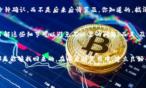 在使用TP钱包的过程中，可能会遇到一些意外情况，比如误删了某个币种，导致资金丢失。别担心，这种情况下我们可以尝试一些方法进行找回。下面我将详细介绍一些可能的解决方案。

1. 检查钱包的资产列表
第一步，首先要做的就是打开你的TP钱包，查看一下钱包的资产列表。有时候，显示的资产可能会因网络问题或同步延迟而暂时消失。你可以尝试刷新一下页面，看它们是否会重新出现。说真的，很多时候这种简单的动作就能解决问题。

2. 查看隐藏的币种
TP钱包有时候会将某些币种设置为隐藏状态，特别是那些可能相对不常用的币种。你可以在资产列表中查找“隐藏币种”或者类似的选项，看看是否能找到你误删的币。你懂的，有些操作就像是藏东西，有的币种可能只是“躲起来”了。

3. 使用助记词恢复钱包
如果上述方法都不能找回你的币种，可能需要使用钱包的助记词进行恢复。助记词是你创建钱包时生成的一组字符，务必要保管好。如果你有助记词，可以尝试在TP钱包中重新导入钱包，看看是否能恢复丢失的资产。记得，助记词非常重要，任何人都不应随便分享。

4. 联系TP钱包客服
如果自己无法解决，可以考虑联系TP钱包的客服。这是一种比较保险的解决方法。向他们详细描述你的问题，通常他们会给出相应的建议，甚至可能会指导你如何找回丢失的资产。说到这，我必须提醒大家，保持官方渠道沟通很重要，切忌与可疑的第三方联系，以免上当受骗。

5. 考虑区块链查询工具
如果你对区块链有所了解，可以尝试使用区块链查询工具来检查你的交易记录。只要输入你的钱包地址，就能查看该地址的所有交易记录，这可能会帮你找到一些线索，了解你的币是否真的在某个交易中被转移了。是的，区块链的公开透明特性有时候会给我们提供意想不到的帮助。

6. 定期备份和导出钱包数据
为了避免类似的误删事件再次发生，建议你定期备份和导出钱包的数据。这不仅能够保护你的资产，也能在不小心操作失误时，让你迅速恢复丢失的币种。其实，这就像是给你的钱包上了一把锁，安全性会大大提升。

7. 学习常用的操作步骤
理解钱包的常用操作步骤，可以减少误操作的可能性。例如，在操作之前多花一点时间确认自己要进行的操作是正确的，你会宁愿多浪费几秒钟确认，而不是后来后悔莫及。你知道的，搞清楚每一步，才能尽量避免“跌坑”。

8. 了解币种的交易规则
不同的币种有不同的交易和操作规则，熟悉这些规则会让你在使用TP钱包时更加得心应手。例如，有些币种可能需要“解锁”才能进行转账，了解这些细节可以避免不必要的问题。而且，及时关注相关的社区动态，获取最新信息，也是很重要的。

总结
误删币种的情况，虽然让人心慌，但幸好我们有一些恢复的办法。只要仔细检查钱包、通过助记词恢复、联系官方客服等措施，大多数情况下都是能够找回来的。在以后的使用中，建立良好的操作习惯，定期备份钱包数据，也是保护资产的重要方式。说真的，懂得如何保护自己的资产，才能在这个快速发展的数字世界中游刃有余！

在未来的使用中，记得保持冷静，细心操作，以确保你的资产获得更好的保障哦！希望这些信息能帮助到你，祝你好运！