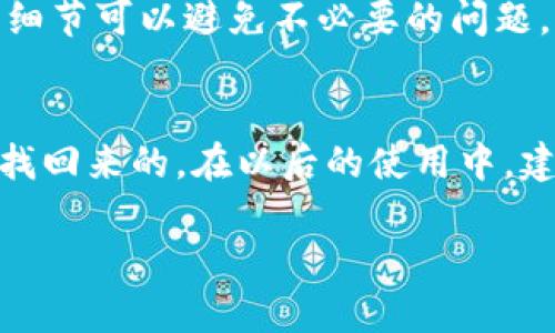 在使用TP钱包的过程中，可能会遇到一些意外情况，比如误删了某个币种，导致资金丢失。别担心，这种情况下我们可以尝试一些方法进行找回。下面我将详细介绍一些可能的解决方案。

1. 检查钱包的资产列表
第一步，首先要做的就是打开你的TP钱包，查看一下钱包的资产列表。有时候，显示的资产可能会因网络问题或同步延迟而暂时消失。你可以尝试刷新一下页面，看它们是否会重新出现。说真的，很多时候这种简单的动作就能解决问题。

2. 查看隐藏的币种
TP钱包有时候会将某些币种设置为隐藏状态，特别是那些可能相对不常用的币种。你可以在资产列表中查找“隐藏币种”或者类似的选项，看看是否能找到你误删的币。你懂的，有些操作就像是藏东西，有的币种可能只是“躲起来”了。

3. 使用助记词恢复钱包
如果上述方法都不能找回你的币种，可能需要使用钱包的助记词进行恢复。助记词是你创建钱包时生成的一组字符，务必要保管好。如果你有助记词，可以尝试在TP钱包中重新导入钱包，看看是否能恢复丢失的资产。记得，助记词非常重要，任何人都不应随便分享。

4. 联系TP钱包客服
如果自己无法解决，可以考虑联系TP钱包的客服。这是一种比较保险的解决方法。向他们详细描述你的问题，通常他们会给出相应的建议，甚至可能会指导你如何找回丢失的资产。说到这，我必须提醒大家，保持官方渠道沟通很重要，切忌与可疑的第三方联系，以免上当受骗。

5. 考虑区块链查询工具
如果你对区块链有所了解，可以尝试使用区块链查询工具来检查你的交易记录。只要输入你的钱包地址，就能查看该地址的所有交易记录，这可能会帮你找到一些线索，了解你的币是否真的在某个交易中被转移了。是的，区块链的公开透明特性有时候会给我们提供意想不到的帮助。

6. 定期备份和导出钱包数据
为了避免类似的误删事件再次发生，建议你定期备份和导出钱包的数据。这不仅能够保护你的资产，也能在不小心操作失误时，让你迅速恢复丢失的币种。其实，这就像是给你的钱包上了一把锁，安全性会大大提升。

7. 学习常用的操作步骤
理解钱包的常用操作步骤，可以减少误操作的可能性。例如，在操作之前多花一点时间确认自己要进行的操作是正确的，你会宁愿多浪费几秒钟确认，而不是后来后悔莫及。你知道的，搞清楚每一步，才能尽量避免“跌坑”。

8. 了解币种的交易规则
不同的币种有不同的交易和操作规则，熟悉这些规则会让你在使用TP钱包时更加得心应手。例如，有些币种可能需要“解锁”才能进行转账，了解这些细节可以避免不必要的问题。而且，及时关注相关的社区动态，获取最新信息，也是很重要的。

总结
误删币种的情况，虽然让人心慌，但幸好我们有一些恢复的办法。只要仔细检查钱包、通过助记词恢复、联系官方客服等措施，大多数情况下都是能够找回来的。在以后的使用中，建立良好的操作习惯，定期备份钱包数据，也是保护资产的重要方式。说真的，懂得如何保护自己的资产，才能在这个快速发展的数字世界中游刃有余！

在未来的使用中，记得保持冷静，细心操作，以确保你的资产获得更好的保障哦！希望这些信息能帮助到你，祝你好运！