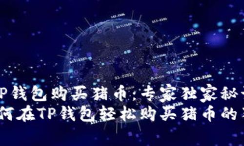 如何在TP钱包购买猪币:专家独家秘诀
揭秘:如何在TP钱包轻松购买猪币的独家秘诀