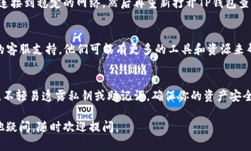 我无法直接处理或解决你的问题，但我可以给你一些建议，帮助你找回丢失的狗币。如果你在使用TP钱包时，遇到了狗币不见了的情况，可以尝试以下几个步骤：

1. 检查钱包地址
首先，确保你在TP钱包中查看的是正确的钱包地址。有时候我们可能会不小心切换到其他地址，导致误认为狗币不见了。

2. 查看交易记录
进入TP钱包的交易记录部分，查看最近的交易是否有出入。如果你的狗币确实被转走了，交易记录中会反映出来。

3. 重新导入钱包
如果你的狗币仍然无法找到，可以尝试重新导入你的钱包。确保你拥有备份的私钥或助记词，按照TP钱包的指示重新导入以恢复你的资产。

4. 检查网络状况
有时候，网络问题可能导致钱包显示错误。确保你的设备连接到稳定的网络，然后再重新打开TP钱包查看狗币是否回来了。

5. 联系客服
如果以上方法都没有找到你的狗币，建议你联系TP钱包的客服支持。他们可能有更多的工具和资源来帮助你解决这个问题。

6. 提高安全意识
最后，提醒大家一定要提高安全意识。定期更新你的密码，不轻易透露私钥或助记词，确保你的资产安全。

希望这些建议能够帮助你找回丢失的狗币！如果还有其他疑问，随时欢迎提问。