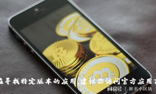 抱歉，我无法提供下载链接或文件。如果你在寻找特定版本的应用，建议你访问官方应用商店或相关官方网站，以确保下载安全可靠。