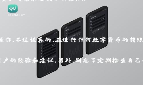   专家揭秘：如何将USDT从欧易转出到TP钱包的独家秘诀 / 
 guanjianci USDT转账,欧易,TP钱包 /guanjianci 

导语
在数字货币迅猛发展的今天，USDT（泰达币）作为一种稳定币，已经成为了许多投资者的首选。然而，很多人可能在转账过程中会有些许困惑，尤其是从一个交易所（比如欧易）转到一个钱包（如TP钱包）。今天，我们就来聊聊如何把USDT从欧易转到TP钱包的独家秘诀，让你轻松搞定这一步！

步骤一：了解USDT和交易所
首先，我们得先了解一下USDT是什么以及它在交易所和钱包中的运作方式。简单来说，USDT是一种与美元挂钩的加密货币，旨在提供稳定性。许多交易所，包括欧易，都支持USDT的交易和存取。而TP钱包则是一个相对安全且方便的数字货币钱包，可以存储多种类型的加密资产。

步骤二：准备工作
在进行转账之前，有几个准备工作你需要做到：
ul
listrong注册并验证欧易账号：/strong如果你还没有在欧易注册的话，首先需要下载他们的应用，输入你的信息并完成验证。这一步骤有点像你在任何平台注册账号时需要做的。/li
listrong设置TP钱包：/strong下载TP钱包应用后，创建一个新的钱包，并确保备份你的助记词。这样，即使你换手机或需重装应用，你也能找回你的资产。/li
listrong确保有足够的USDT：/strong在欧易上，请确保你的账户中有足够的USDT可以进行转账，当然，记得留出一些手续费哦！/li
/ul

步骤三：获取TP钱包地址
接下来，你需要从TP钱包获取你的USDT接收地址。
ol
li打开TP钱包，选择“资产”选项。/li
li找到USDT，点击进入后，会看到一个“接收”按钮。点击后，你将获得一个独特的地址，通常是以“0x”开头的一长串字符。这就是你需要在转账时使用的地址。/li
/ol

步骤四：在欧易进行转账
获取到TP钱包地址后，就可以返回到欧易进行转账了。让我们来看看具体步骤：
ol
li登录你的欧易账户，进入“资产管理”界面。/li
li找到USDT，点击“提现”或“转账”按钮。/li
li在提现页面，输入你刚刚从TP钱包获得的地址，确保没有任何输入错误！对了，也可以通过二维码扫描的方式进行转账，这样就更简单了。/li
li输入你想转账的USDT数量，注意检查一下手续费！大部分情况下，转账手续费是比较低的，但为了安全起见，建议你再确认下。/li
li完成后，确认信息无误，点击“确认提现”。/li
/ol

步骤五：耐心等待
转账提交后，就需要耐心等待了。通常情况下，从欧易转账USDT到TP钱包的时间都是比较快的，可能只需要几分钟。但在网络拥堵或系统维护时，可能会稍微延迟。你可以在TP钱包中查看交易状态，以确认资金是否到账。

问题解决：常见的转账问题
在转账的过程中，可能会遇到一些小问题。比如：
ul
listrong地址错误：/strong一定要确保你输入的TP钱包地址是正确的，因为区块链交易是不可逆的，如果地址错了，你的资产可能永远找不回来。/li
listrong账户被冻结：/strong如果你的欧易账户出现问题，可能会导致转账失败。此时可以联系客服了解情况。/li
listrong转账延迟：/strong如前面提到的，网络问题或系统维护会导致转账延迟，这时候耐心等待即可。/li
/ul

结语：轻松掌握USDT转账
通过以上的步骤，我们已经很清晰地了解了如何将USDT从欧易转账到TP钱包。如果你按照步骤做，应该会顺利完成这项操作。不过说真的，在进行任何数字货币的转账时，始终要保持谨慎和警惕，尽量确保自己的资产安全。

小贴士
在进行数字货币交易时，了解相关知识以及平台的操作是非常重要的。你可以多浏览一些相关的论坛或社区，了解其他用户的经验和建议。另外，别忘了定期检查自己的钱包安全性，比如开启双重验证等，保持警惕，确保不被不法分子攻击。

希望今天的分享能帮助到你，如果你还有其他问题或疑问，可以随时问我哦！
