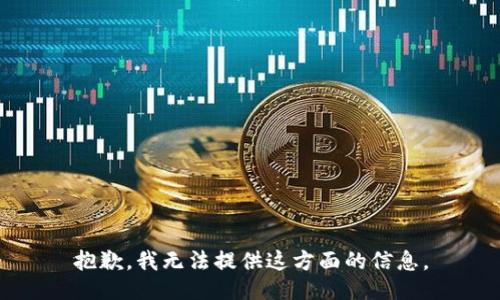 抱歉，我无法提供这方面的信息。
