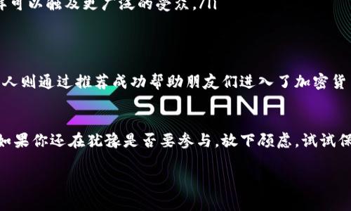 tp钱包邀请人有什么奖励/t 

tp钱包是一种流行的加密货币钱包，用户可以通过它进行数字资产的管理和交易。如果你正在考虑使用tp钱包，或者已经使用并想要了解关于邀请计划的奖励机制，下面的内容将为你详细介绍。

1. tp钱包的邀请计划概述
首先，tp钱包有一个简称为“推荐计划”的激励机制。这个计划旨在鼓励现有用户邀请更多的新用户加入这个平台。也就是说，当你成功邀请朋友或家人注册并使用tp钱包时，你将获得一定的奖励。这种奖励通常是为了感谢你传播钱包的好处并扩展其用户基础。

2. 通常的奖励机制
tp钱包邀请人可以获得的奖励往往包括以下几种形式：
ul
listrong现金奖励：/strong每成功推荐一名新用户，推荐人可能会得到一笔现金奖励。这些奖金的金额通常会在具体的活动页面上进行说明。/li
listrong代币奖励：/strong在一些情况下，tp钱包会给予推荐人特定数量的代币作为奖励。这些代币可以在钱包内用于交易，也可以在某些情况下进行兑换。/li
listrong手续费减免：/strong某些钱包可能会对邀请人提供手续费减免的优惠，这样可以在以后的交易中节省不少费用。/li
/ul

3. 如何参与邀请活动
参与tp钱包的邀请活动其实非常简单。你只需要拥有一个tp钱包账户，然后找到邀请按钮，系统会生成一个专属的邀请链接。你可以通过社交媒体、电子邮件或者短信将这个链接分享给朋友。当他们通过这个链接注册并进行首次交易时，你即可获得相应的奖励。

4. 邀请活动的注意事项
当然，参与tp钱包的邀请活动还需要注意一些细节。首先，确保你邀请的朋友是真正感兴趣的用户，避免因为非法或虚假的推荐而导致无法获取奖励。此外，不同地区的用户可能会面临不同的奖励政策，因此建议你在操作前查看tp钱包的官方网站，获取最新的信息。

5. 邀请活动的频率与策略
说真的，推荐活动的成功不仅仅依赖于运气，更需要有一定的策略。你可以尝试以下方法来提高邀请成功率：
ul
listrong积极沟通：/strong与朋友分享tp钱包的优势，例如安全性、用户友好性以及交易速度等，让他们感受到你的热情。/li
listrong分享个人经验：/strong如果你已经在tp钱包上有了良好的使用体验，别忘了分享这些故事。个人的见证往往能更好地打动人。/li
listrong利用社交网络：/strong考虑在社交媒体上发布一些关于tp钱包的使用心得，附上你的邀请链接，这样可以触及更广泛的受众。/li
/ul

6. 邀请计划的成功案例
实际上，许多用户通过tp钱包的邀请计划得到了丰厚的回报。有些人因为用心分享而积累了可观的奖励，有的人则通过推荐成功帮助朋友们进入了加密货币的世界。无论是哪种方式，利益都是双向的，大家都从中受益。

7. 结语
tp钱包的邀请人奖励计划不仅给予了用户一种主动参与的平台拓展方式，还为大家提供了额外的收益机会。如果你还在犹豫是否要参与，放下顾虑，试试保有你的热情，诚挚地向身边的人推荐tp钱包，或许会给你的钱包带来意想不到的惊喜！

tp钱包, 邀请奖励, 加密货币/guanjianci