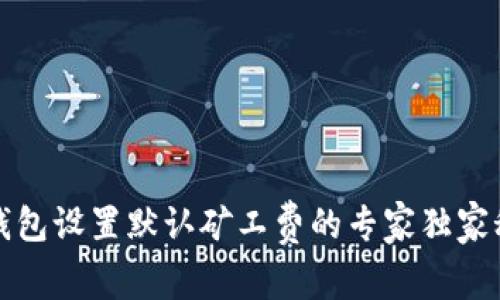 TP钱包设置默认矿工费的专家独家秘诀