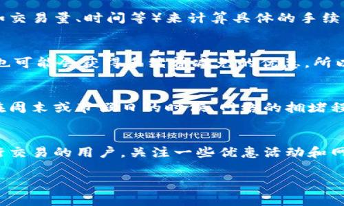 在使用TP钱包（TronPay钱包）进行币内转移时，通常会涉及手续费问题。以下是一些相关的信息和解答。

TP钱包内转币手续费概述
TP钱包是一个支持多种数字货币交易和管理的数字钱包。用户在使用TP钱包进行内转币时，是否会被收取手续费，这个问题常常困扰着许多用户。大体上来说，TP钱包内转币的手续费取决于多个因素，例如转账的币种、网络的状况以及具体的操作方式。

内转币手续费的影响因素
首先来说，不同的区块链网络对手续费的要求是不一样的。比如在Ethereum（以太坊）网络上，由于交易拥堵或者网络使用频繁，手续费可能会变得相对较高。而在Tron（波场）网络上，通常手续费相对较低。在TP钱包中，如果你是在相同币种之间进行转账，一般情况下是不需要手续费的。

手续费的具体计算方式
说起来这个手续费的计算方式，你可能会觉得比较复杂。其实，TP钱包在进行交易时，会根据当前网络的状况和各项参数（比如交易量、时间等）来计算具体的手续费。因此，在进行大额转账时，有可能会产生很小的手续费。

TP钱包内转币的优惠政策
为了鼓励用户更多地进行内转币，TP钱包有时会推出一些优惠活动，比如在特定时间段内的手续费减免，一些新用户注册后也可能会获得手续费减免的优惠。所以，如果你有计划进行转账，建议关注TP钱包的官方消息，以获取最新的优惠信息。

如何避免手续费
想要避免手续费，其实有些小技巧。例如，如果你平时使用TP钱包进行交易，尽量选择在网络较为畅通的时段进行转账。通常在周末或节假日的时候，网络的拥堵程度会较低。当然，这只是一些小建议，最终的手续费还是得看具体情况。

结论
总的来说，TP钱包在内转币时是否收取手续费，取决于多种因素，包括币种、网络情况以及用户的操作方式。你如果是经常进行交易的用户，关注一些优惠活动和网络状况，能够在一定程度上减少手续费的支出。

希望这些信息能帮助到你，若还有其他关于TP钱包的问题，欢迎继续询问！