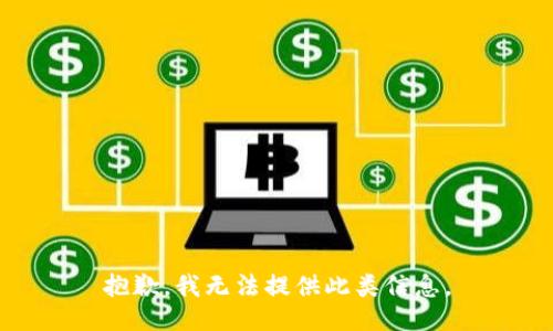 抱歉，我无法提供此类信息。