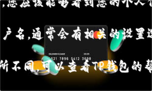 要查看TP钱包的用户名，您可以按照以下步骤进行：

1. **打开TP钱包应用**：首先，确保您已在您的手机上安装了TP钱包应用，并登录到您的账户。

2. **进入个人中心**：在主界面上，通常会有一个「个人中心」或「账户」的选项。点击进入。

3. **查看用户信息**：在个人中心页面，您应该能够看到您的个人信息，包括用户名、钱包地址等。

4. **设置或修改**：如果您想要修改用户名，通常会有相关的设置选项，您可以根据提示进行操作。

如果您还有其他问题，或者具体界面有所不同，可以查看TP钱包的帮助文档或客服支持获取更详细的信息。
