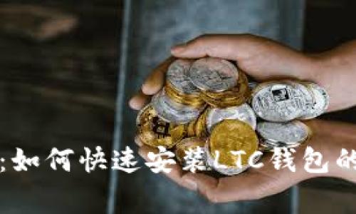 专家分享:如何快速安装LTC钱包的独家秘诀