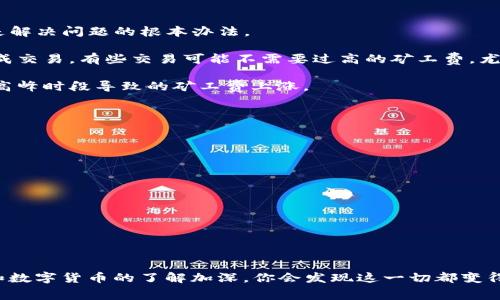 在使用TP钱包进行交易时，有时会遇到“矿工费不足”的提示，尤其是在购买或者转账代币（比如FEG）时。这个问题可能让很多用户感到困惑，尤其是那些刚接触区块链和数字货币的朋友。今天，我们就来深入探讨一下这个问题，并提供解决方案。

什么是矿工费？为什么会不足？

首先，我们需要理解“矿工费”的概念。矿工费是用户在区块链网络上进行交易时，需要支付给矿工的一种费用，作为验证和处理交易的奖励。这个费用通常是根据网络的拥堵程度动态变化的。如果网络繁忙，矿工费就会相应上升；反之，则会下降。而当你在TP钱包中进行交易时，如果账户内的余额不足以覆盖矿工费，就会显示“矿工费不足”的提示。

举个例子，如果你想转账100个FEG代币，而设置的矿工费是0.01个ETH，如果你的钱包里只剩下0.009个ETH，那显然就不够了。因此，需要确保你的钱包里不仅有你要转账的代币，还有足够的矿工费。

如何解决矿工费不足的问题？

1. **增加余额**：最直接的方法是往你的TP钱包里添加一些ETH（或其他用于支付矿工费的代币）。可以通过交易所购入，或者通过其他钱包转入。这是解决问题的根本办法。

2. **调整矿工费设置**：有些钱包允许用户自定义矿工费的费用。如果你设置的费用过高，可以尝试降低费用，看看是否可以通过快速确认的方式完成交易。有些交易可能不需要过高的矿工费，尤其是在网络不拥堵的时候。

3. **检查网络状态**：在进行交易之前，可以通过一些区块链信息网站查询当前网络的拥堵情况。这样可以帮助你判断何时进行交易合适，避免因为高峰时段导致的矿工费上涨。

购买FEG代币时的注意事项

当你在TP钱包中购买FEG代币时，有几件事情需要注意：

ul
    li确保你的TP钱包已经链接到了合适的网络（如BSC网络），以便顺利进行交易。/li
    li查询一下FEG的最新市场价格，避免在价格波动巨大时购买。/li
    li注意合约地址，确保你购买的是官方正品，避免受到诈骗。/li
/ul

总结

总而言之，面对“矿工费不足”的问题，不必过于紧张。只需确保钱包中有足够的ETH用以支付交易费用，或是通过调整设置来解决即可。随着对区块链和数字货币的了解加深，你会发现这一切都变得简单多了。希望这些信息对你在TP钱包的使用中有所帮助！