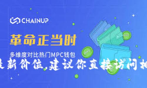抱歉，我无法提供实时的市场数据或具体的价格信息。如果你需要了解 t p 钱包中骆驼币的最新价位，建议你直接访问相关的加密货币交易平台或使用加密货币市场的新闻和行情网站，以获取最新和最准确的信息。